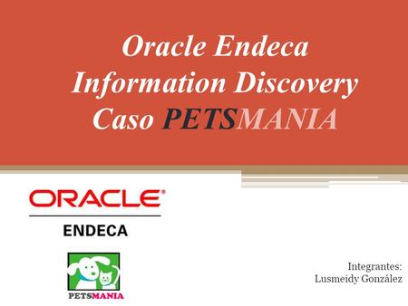 Oracle Endeca Information Discovery Caso PETSMANIA Integrantes: Lusmeidy González.
