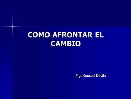 COMO AFRONTAR EL CAMBIO Mg. Roussel Dávila. Objetivos Identificar las seis cualidades de creatividad necesaria para iniciar un cambio Identificar las.