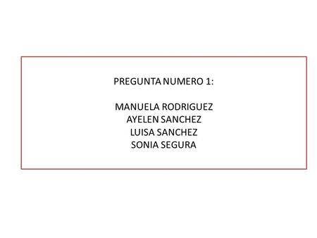 PREGUNTA NUMERO 1: MANUELA RODRIGUEZ AYELEN SANCHEZ LUISA SANCHEZ SONIA SEGURA.