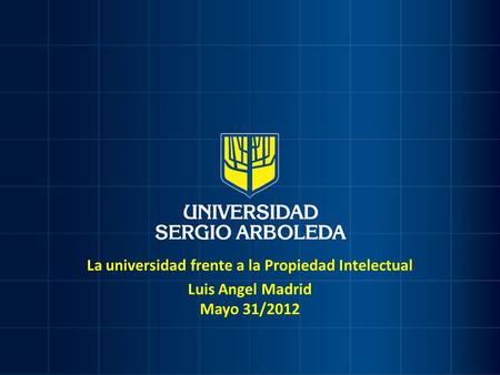 La universidad frente a la Propiedad Intelectual Luis Angel Madrid Mayo 31/2012.