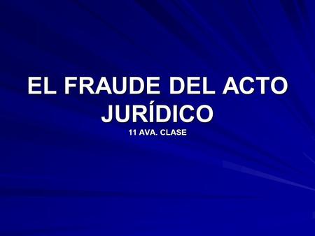 EL FRAUDE DEL ACTO JURÍDICO 11 AVA. CLASE