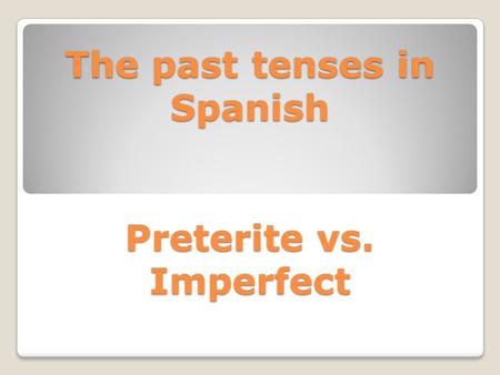 The past tenses in Spanish Preterite vs. Imperfect.