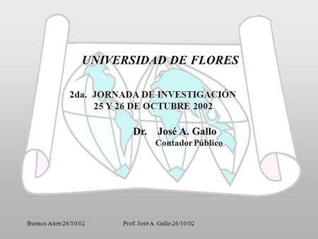 Buenos Aires 26/10/02Prof. José A. Gallo 26/10/02 UNIVERSIDAD DE FLORES 2da. JORNADA DE INVESTIGACIÓN 25 Y 26 DE OCTUBRE 2002 25 Y 26 DE OCTUBRE 2002 José.