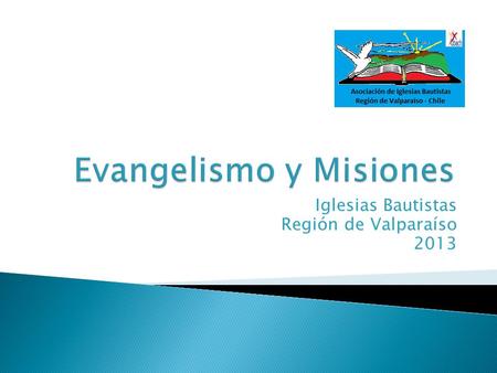 Iglesias Bautistas Región de Valparaíso 2013.  Objetivos: 1. Promover Ofrenda Misionera Regional en mes de Julio. 2. Apoyar proyectos misioneros de iglesias.