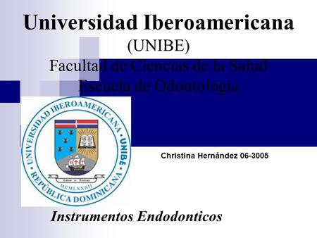 Universidad Iberoamericana (UNIBE) Facultad de Ciencias de la Salud Escuela de Odontología Instrumentos Endodonticos Christina Hernández 06-3005.