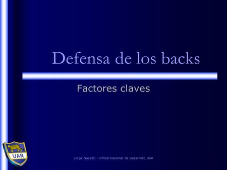 Jorge Nasazzi - Oficial Nacional de Desarrollo UAR1 Defensa de los backs Factores claves.