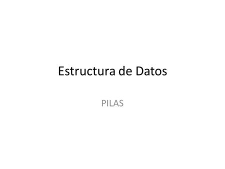 Estructura de Datos PILAS. es una lista ordinal o estructura de datos en la que el modo de acceso a sus elementos es de tipo LIFO (del inglés Last In.