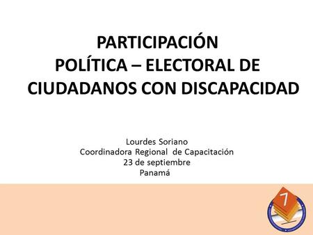 Lourdes Soriano Coordinadora Regional de Capacitación 23 de septiembre Panamá a PARTICIPACIÓN POLÍTICA – ELECTORAL DE CIUDADANOS CON DISCAPACIDAD.