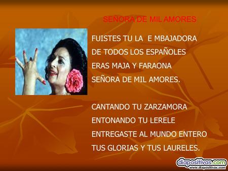 SEÑORA DE MIL AMORES FUISTES TU LA E MBAJADORA DE TODOS LOS ESPAÑOLES ERAS MAJA Y FARAONA SEÑORA DE MIL AMORES. CANTANDO TU ZARZAMORA ENTONANDO TU LERELE.