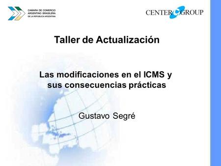 Taller de Actualización Las modificaciones en el ICMS y sus consecuencias prácticas Gustavo Segré.