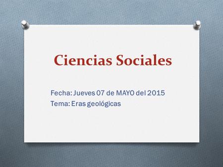 Fecha: Jueves 07 de MAYO del 2015 Tema: Eras geológicas