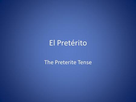El Pretérito The Preterite Tense. ¿Qué es el pretérito? Completed actions that occurred in past Ex: I spoke to him yesterday. We studied the day before.