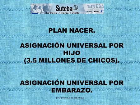 PLAN NACER. ASIGNACIÓN UNIVERSAL POR HIJO (3.5 MILLONES DE CHICOS). ASIGNACIÓN UNIVERSAL POR EMBARAZO. POLITICAS PUBLICAS.