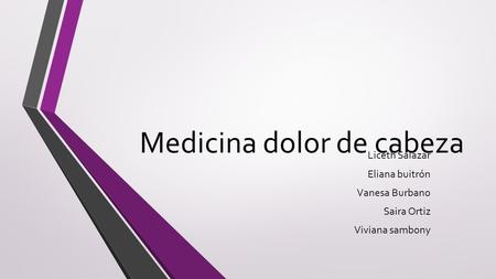 Medicina dolor de cabeza Liceth Salazar Eliana buitrón Vanesa Burbano Saira Ortiz Viviana sambony.