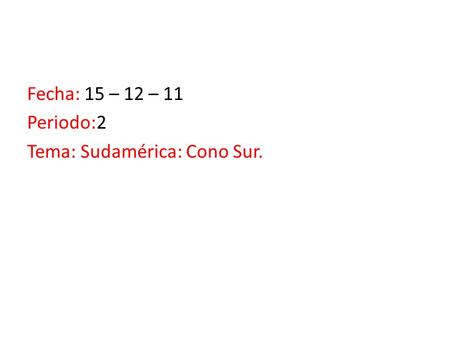 Fecha: 15 – 12 – 11 Periodo:2 Tema: Sudamérica: Cono Sur.