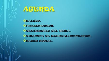 AGENDA  SALUDO.  PRESENTACION.  DESARROLLO DEL TEMA.  DINAMICA DE RETROALIMENTACION.  SABOR SOCIAL.