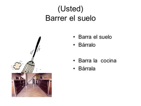 (Usted) Barrer el suelo Barra el suelo Bárralo Barra la cocina Bárrala.