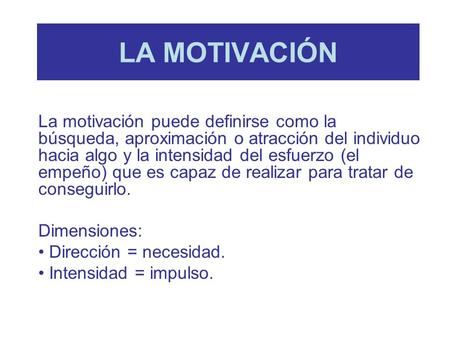LA MOTIVACIÓN La motivación puede definirse como la búsqueda, aproximación o atracción del individuo hacia algo y la intensidad del esfuerzo (el empeño)