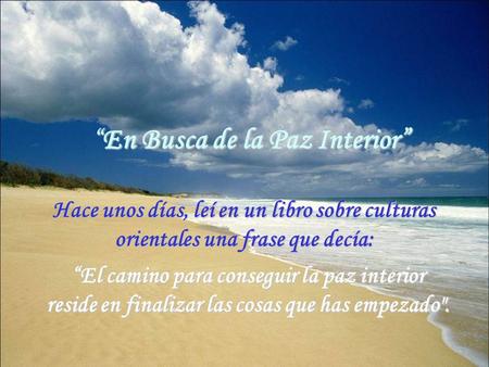 “En Busca de la Paz Interior” Hace unos días, leí en un libro sobre culturas orientales una frase que decía: “El camino para conseguir la paz interior.