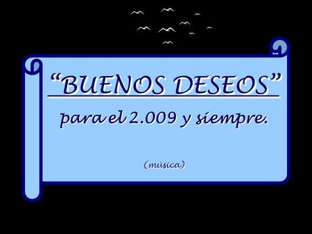 “BUENOS DESEOS” para el 2.009 y siempre. (música) “BUENOS DESEOS” para el 2.009 y siempre. (música)