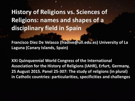 History of Religions vs. Sciences of Religions: names and shapes of a disciplinary field in Spain Francisco Diez De Velasco University.
