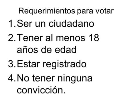 Requerimientos para votar 1.Ser un ciudadano 2.Tener al menos 18 años de edad 3.Estar registrado 4.No tener ninguna convicción.