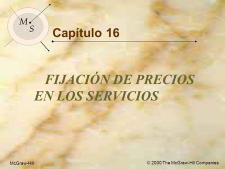 McGraw-Hill© 2000 The McGraw-Hill Companies 1 M S McGraw-Hill © 2000 The McGraw-Hill Companies Capítulo 16 FIJACIÓN DE PRECIOS EN LOS SERVICIOS M S.
