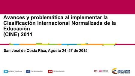 @DANE_Colombia/DANEColombia San José de Costa Rica, Agosto 24 -27 de 2015 Avances y problemática al implementar la Clasificación Internacional Normalizada.