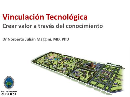 Vinculación Tecnológica Crear valor a través del conocimiento Dr Norberto Julián Maggini. MD, PhD.