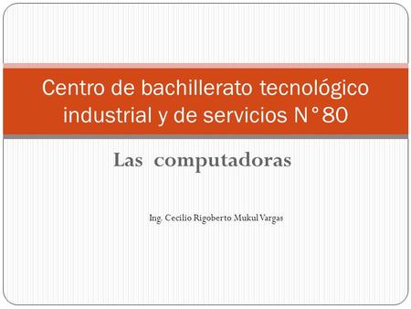 Las computadoras Centro de bachillerato tecnológico industrial y de servicios N°80 Ing. Cecilio Rigoberto Mukul Vargas.