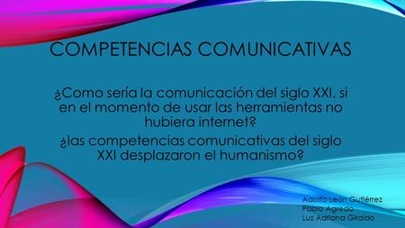 COMPETENCIAS COMUNICATIVAS ¿Como sería la comunicación del siglo XXI, si en el momento de usar las herramientas no hubiera internet? ¿las competencias.