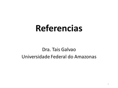 Referencias Dra. Tais Galvao Universidade Federal do Amazonas 1.