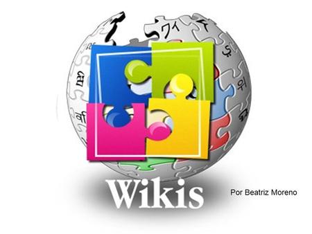 Por Beatriz Moreno. ¿QUÉ ES UN WIKI? Las wikis son sitios web escritos en colaboración por un grupo de usuarios, que tratan sobre un mismo tema. Cualquiera.