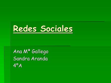 Redes Sociales Ana Mª Gallego Sandra Aranda 4ºA. REDES SOCIALES  Son estructuras sociales compuestas de grupos de personas, las cuales están conectadas.