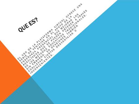 Que es? El uso de la plataforma virtual ofrece una serie de ventajas en el apoyo de la enseñanza presencial que mejoran los resultados que se pueden.