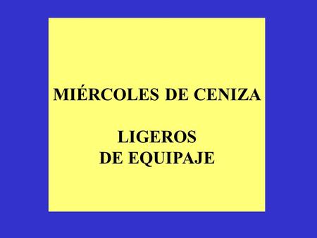 MIÉRCOLES DE CENIZA LIGEROS DE EQUIPAJE.