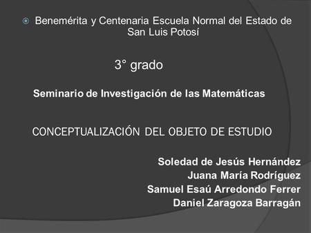 CONCEPTUALIZACIÓN DEL OBJETO DE ESTUDIO  Benemérita y Centenaria Escuela Normal del Estado de San Luis Potosí 3° grado Seminario de Investigación de las.