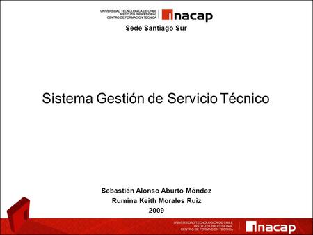 Sistema Gestión de Servicio Técnico Sebastián Alonso Aburto Méndez Rumina Keith Morales Ruiz 2009 Sede Santiago Sur.