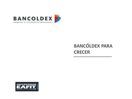 BANCÓLDEX PARA CRECER. EVOLUCIÓN DE BANCÓLDEX 1992200220032004200520062007200820092010201120122013 BANCO DE COMERCIO EXTERIOR Productos especializados.