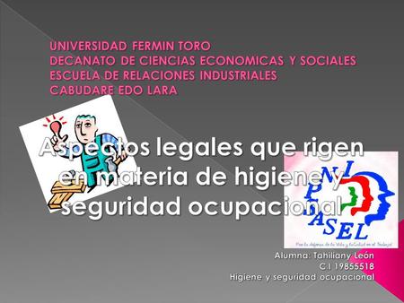 UNIVERSIDAD FERMIN TORO DECANATO DE CIENCIAS ECONOMICAS Y SOCIALES ESCUELA DE RELACIONES INDUSTRIALES CABUDARE EDO LARA Aspectos legales que rigen en materia.