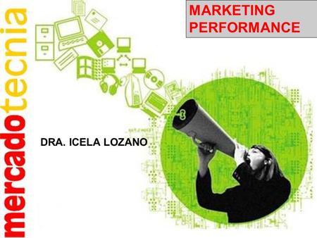 MARKETING PERFORMANCE DRA. ICELA LOZANO. El Performance Marketing como su nombre lo indica está orientado a resultados, es decir, producir ROI (retorno.