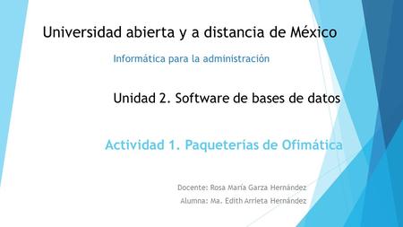 Actividad 1. Paqueterías de Ofimática Docente: Rosa María Garza Hernández Alumna: Ma. Edith Arrieta Hernández Universidad abierta y a distancia de México.