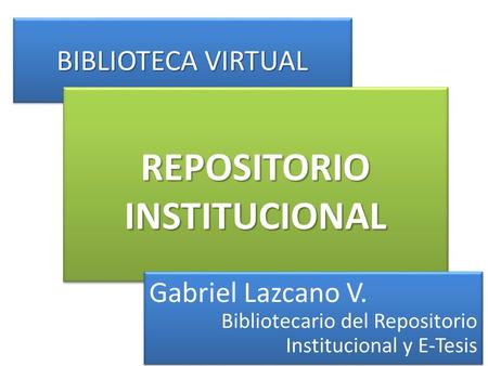 BIBLIOTECA VIRTUAL REPOSITORIO INSTITUCIONAL Gabriel Lazcano V. Bibliotecario del Repositorio Institucional y E-Tesis Gabriel Lazcano V. Bibliotecario.