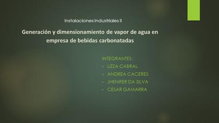 Generación y dimensionamiento de vapor de agua en empresa de bebidas carbonatadas INTEGRANTES : LIZZA CABRAL ANDREA CACERES JHENIFER DA SILVA CESAR GAMARRA.