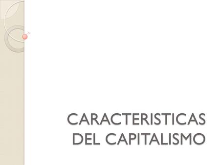 CARACTERISTICAS DEL CAPITALISMO. Capitalismo: Es un orden social y económico que deriva del usufructo de la propiedad privada sobre el capital como herramienta.