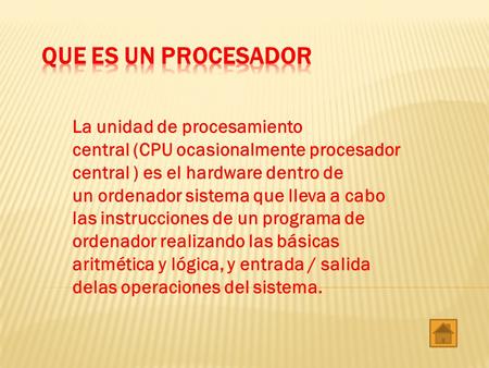 Que es un procesador La unidad de procesamiento central (CPU ocasionalmente procesador central ) es el hardware dentro de un ordenador sistema que lleva.