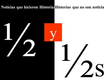 ½s½s ½ y Noticias que hicieron Historia/Historias que no son noticia.