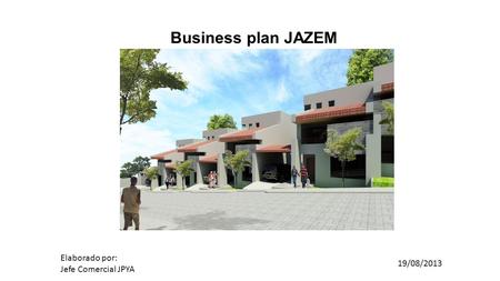 Business plan JAZEM Elaborado por: Jefe Comercial JPYA 19/08/2013.