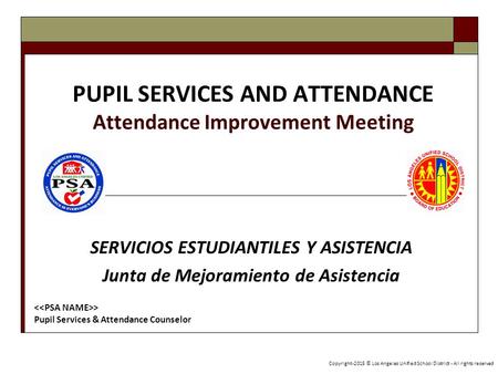 PUPIL SERVICES AND ATTENDANCE Attendance Improvement Meeting SERVICIOS ESTUDIANTILES Y ASISTENCIA Junta de Mejoramiento de Asistencia Copyright-2015 ©