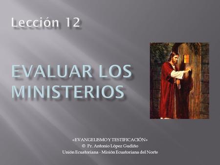 «EVANGELISMO Y TESTIFICACIÓN» © Pr. Antonio López Gudiño Unión Ecuatoriana - Misión Ecuatoriana del Norte.